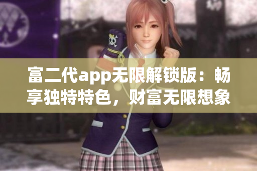 富二代app無限解鎖版：暢享獨特特色，財富無限想象！