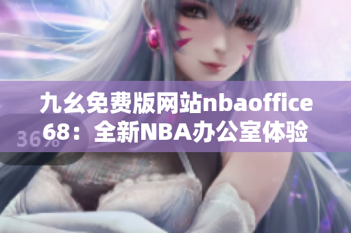 九幺免費(fèi)版網(wǎng)站nbaoffice68：全新NBA辦公室體驗分享