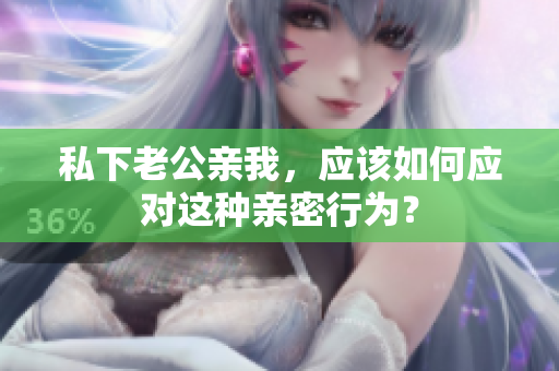 私下老公親我，應(yīng)該如何應(yīng)對這種親密行為？