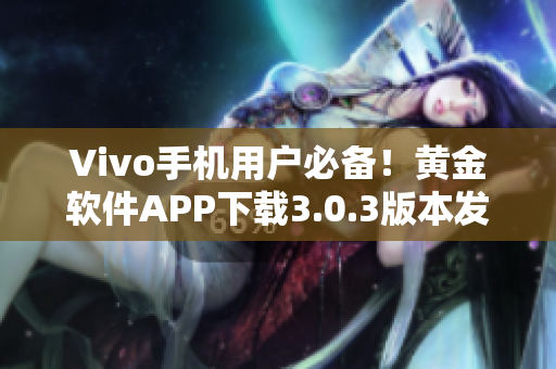 Vivo手機(jī)用戶必備！黃金軟件APP下載3.0.3版本發(fā)布啦