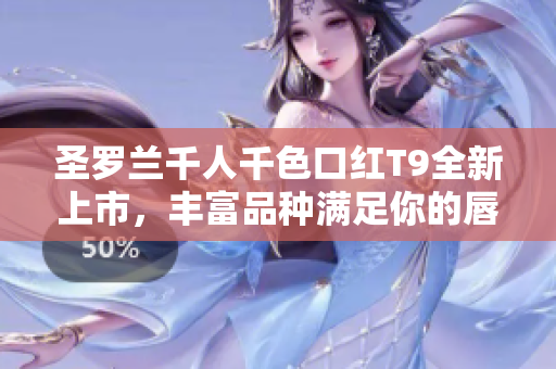 圣羅蘭千人千色口紅T9全新上市，豐富品種滿足你的唇妝需求