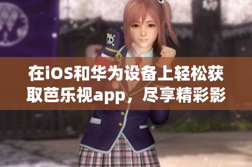 在iOS和華為設備上輕松獲取芭樂視app，盡享精彩影視娛樂