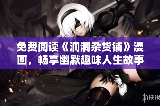 免費(fèi)閱讀《洞洞雜貨鋪》漫畫，暢享幽默趣味人生故事