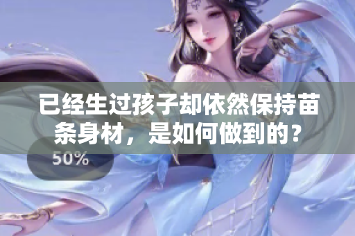 已經(jīng)生過孩子卻依然保持苗條身材，是如何做到的？