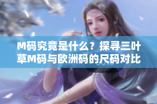 M碼究竟是什么？探尋三葉草M碼與歐洲碼的尺碼對比，助你輕松選購合身運動裝備