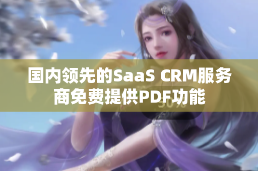 國內(nèi)領(lǐng)先的SaaS CRM服務(wù)商免費提供PDF功能