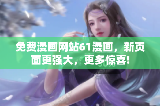 免費漫畫網(wǎng)站61漫畫，新頁面更強大，更多驚喜!