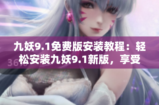 九妖9.1免費版安裝教程：輕松安裝九妖9.1新版，享受更多游戲樂趣