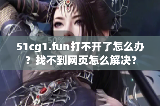 51cg1.fun打不開了怎么辦？找不到網(wǎng)頁(yè)怎么解決？