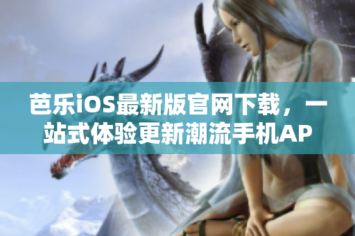 芭樂iOS最新版官網(wǎng)下載，一站式體驗更新潮流手機APP