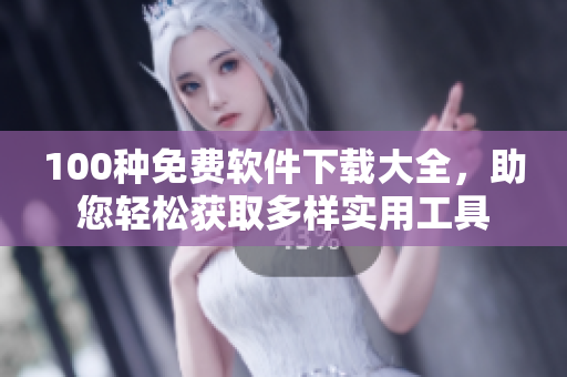 100種免費(fèi)軟件下載大全，助您輕松獲取多樣實(shí)用工具