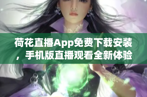 荷花直播App免費下載安裝，手機版直播觀看全新體驗