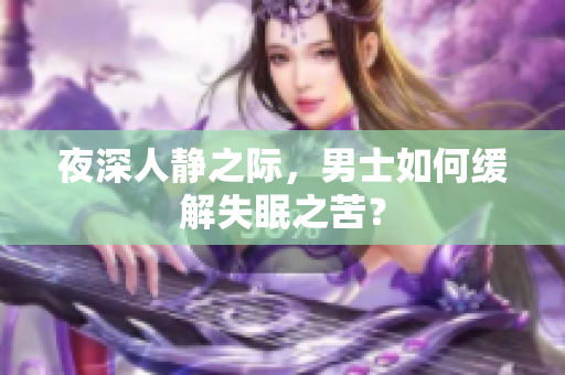 夜深人靜之際，男士如何緩解失眠之苦？
