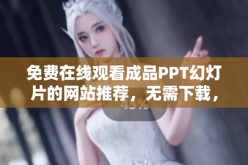 免費在線觀看成品PPT幻燈片的網(wǎng)站推薦，無需下載，隨時隨地暢享高質(zhì)量演示文稿