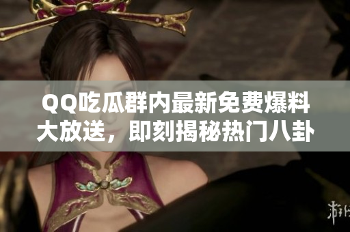 QQ吃瓜群內(nèi)最新免費(fèi)爆料大放送，即刻揭秘?zé)衢T(mén)八卦事件
