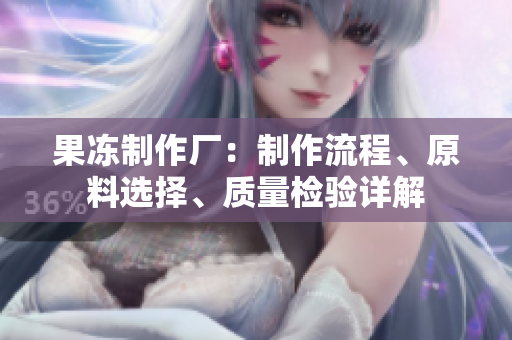 果凍制作廠：制作流程、原料選擇、質量檢驗詳解