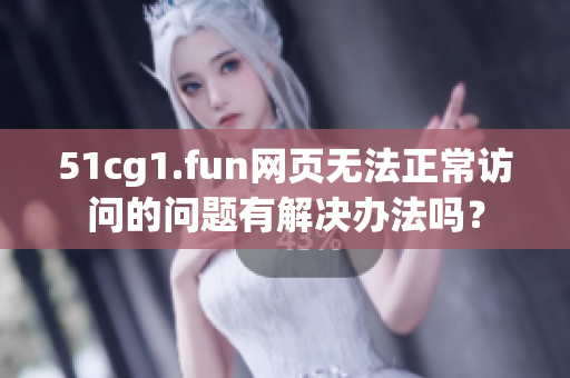 51cg1.fun網(wǎng)頁無法正常訪問的問題有解決辦法嗎？