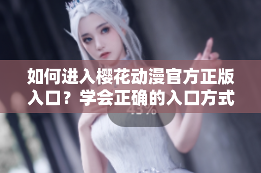 如何進入櫻花動漫官方正版入口？學會正確的入口方式