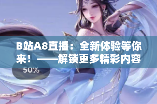 B站A8直播：全新體驗等你來！——解鎖更多精彩內(nèi)容、互動更豐富的直播平臺