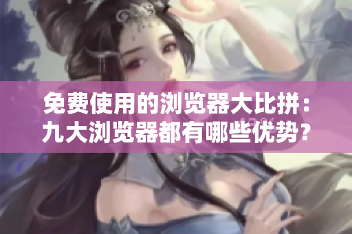 免費使用的瀏覽器大比拼：九大瀏覽器都有哪些優(yōu)勢？