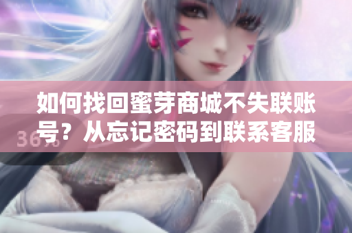 如何找回蜜芽商城不失聯賬號？從忘記密碼到聯系客服，全面指南助您解決登錄難題