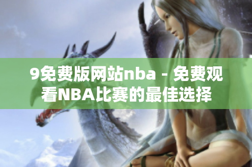 9免費版網站nba - 免費觀看NBA比賽的最佳選擇