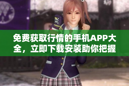 免費獲取行情的手機APP大全，立即下載安裝助你把握全球投資機會