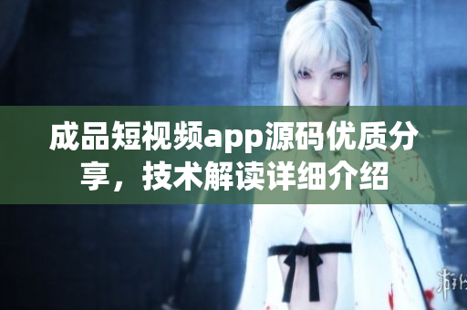 成品短視頻app源碼優(yōu)質(zhì)分享，技術(shù)解讀詳細(xì)介紹