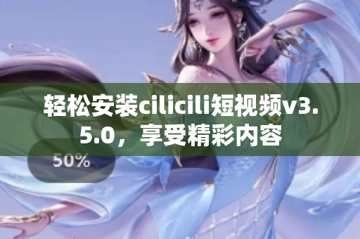 輕松安裝cilicili短視頻v3.5.0，享受精彩內(nèi)容