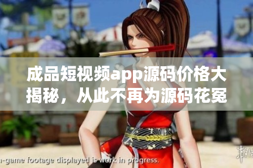 成品短視頻app源碼價(jià)格大揭秘，從此不再為源碼花冤枉錢