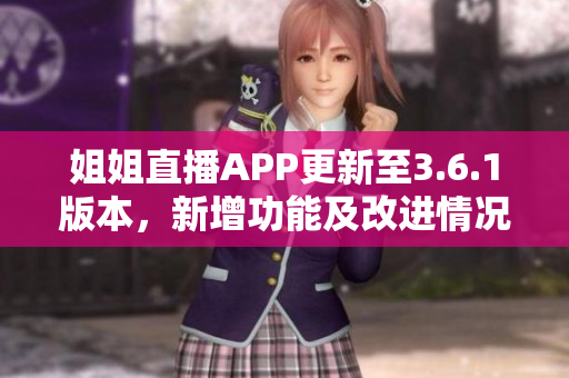 姐姐直播APP更新至3.6.1版本，新增功能及改進(jìn)情況分享