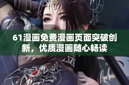 61漫畫免費漫畫頁面突破創(chuàng)新，優(yōu)質(zhì)漫畫隨心暢讀