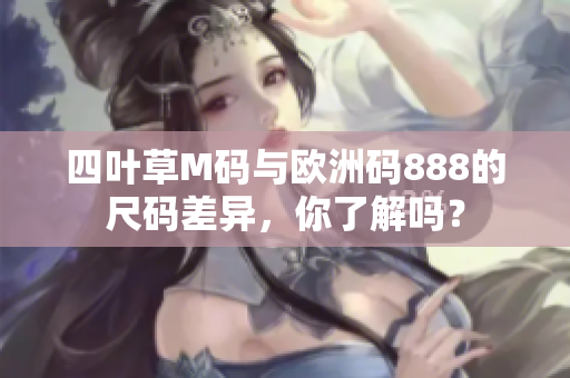 四葉草M碼與歐洲碼888的尺碼差異，你了解嗎？