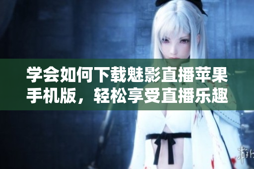 學(xué)會(huì)如何下載魅影直播蘋果手機(jī)版，輕松享受直播樂趣