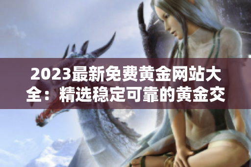 2023最新免費黃金網(wǎng)站大全：精選穩(wěn)定可靠的黃金交易平臺和資訊網(wǎng)站