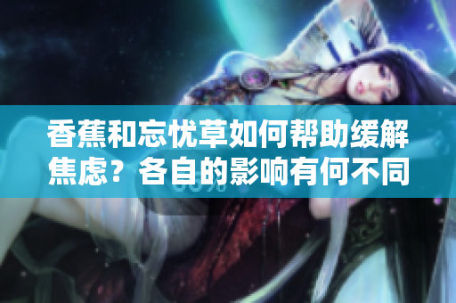 香蕉和忘憂草如何幫助緩解焦慮？各自的影響有何不同？