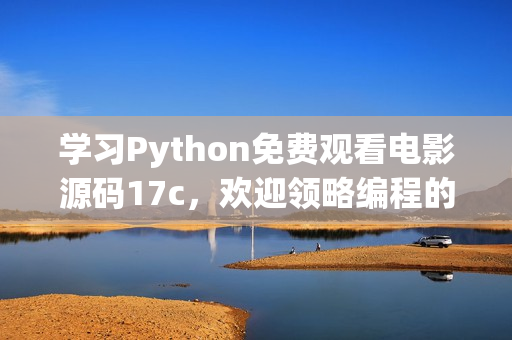 學(xué)習(xí)Python免費(fèi)觀看電影源碼17c，歡迎領(lǐng)略編程的魅力