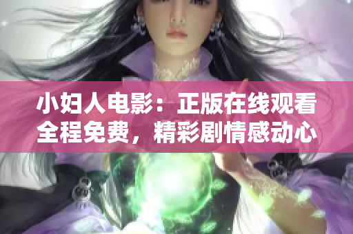 小婦人電影：正版在線觀看全程免費，精彩劇情感動心靈，全球口碑贊不絕口，等你來觀賞!