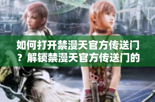 如何打開禁漫天官方傳送門？解鎖禁漫天官方傳送門的方法分享