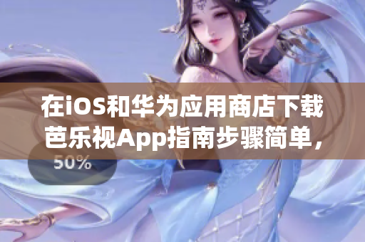 在iOS和華為應(yīng)用商店下載芭樂視App指南步驟簡(jiǎn)單，輕松上手!