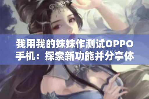我用我的妹妹作測(cè)試OPPO手機(jī)：探索新功能并分享體驗(yàn)