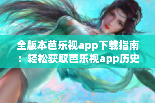 全版本芭樂視app下載指南：輕松獲取芭樂視app歷史版本，滿足個性化需求