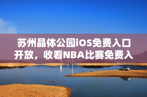 蘇州晶體公園iOS免費入口開放，收看NBA比賽免費入場