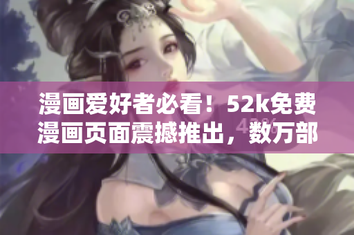 漫畫愛好者必看！52k免費漫畫頁面震撼推出，數(shù)萬部漫畫等你暢讀