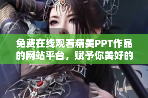 免費(fèi)在線觀看精美PPT作品的網(wǎng)站平臺(tái)，賦予你美好的演示體驗(yàn)