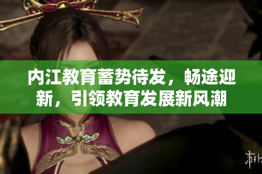 內(nèi)江教育蓄勢(shì)待發(fā)，暢途迎新，引領(lǐng)教育發(fā)展新風(fēng)潮