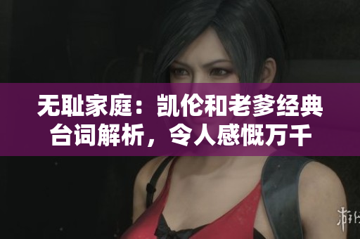 無恥家庭：凱倫和老爹經(jīng)典臺詞解析，令人感慨萬千