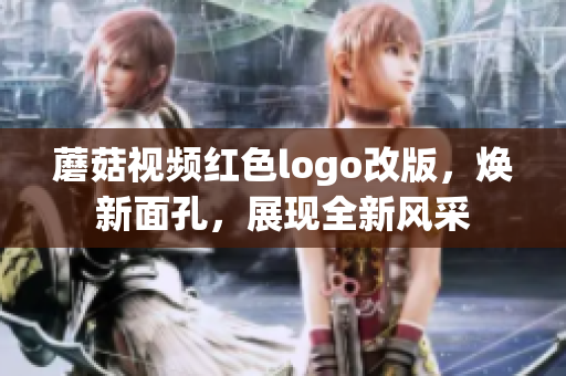 蘑菇視頻紅色logo改版，煥新面孔，展現(xiàn)全新風(fēng)采