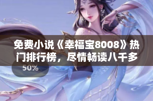 免費小說《幸福寶8008》熱門排行榜，盡情暢讀八千多章節(jié)