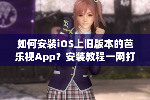 如何安裝iOS上舊版本的芭樂視App？安裝教程一網(wǎng)打盡